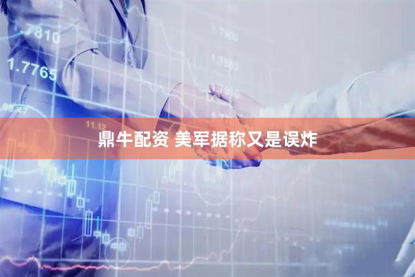 鼎牛配资 美军据称又是误炸