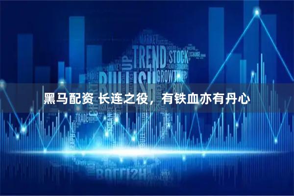 黑马配资 长连之役，有铁血亦有丹心