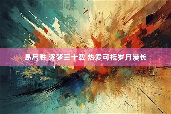 易启胜 逐梦三十载 热爱可抵岁月漫长